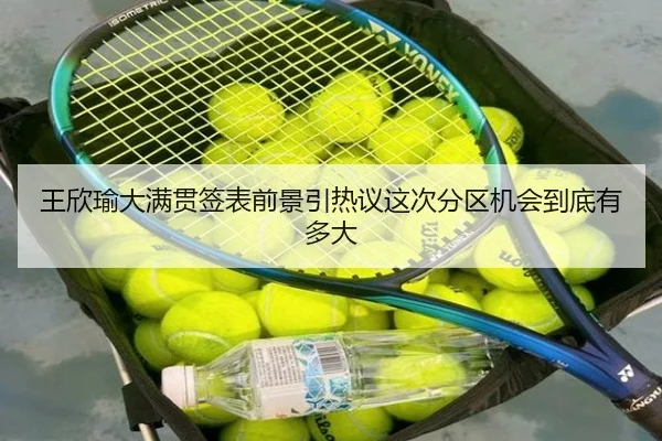 王欣瑜大满贯签表前景引热议这次分区机会到底有多大